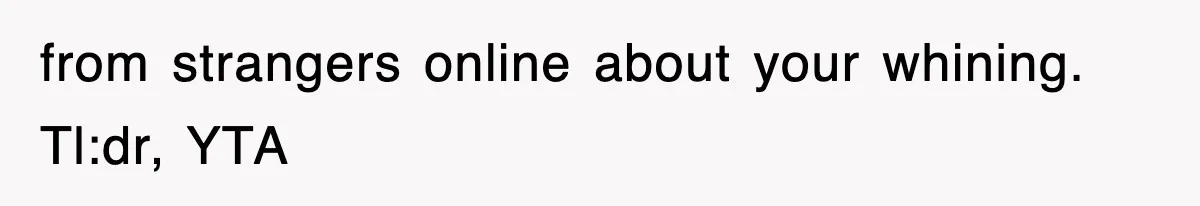 from strangers online about your whining. Tl:dr, YTA