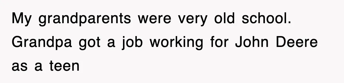 My grandparents were very old school. Grandpa got a job working for John Deere as a teen