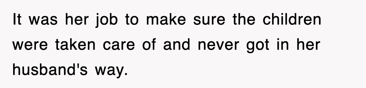 It was her job to make sure the children were taken care of and never got in her husband's way.