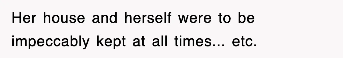 Her house and herself were to be impeccably kept at all times... etc.
