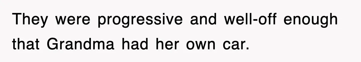 They were progressive and well-off enough that Grandma had her own car.