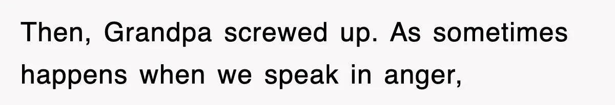 Then, Grandpa screwed up. As sometimes happens when we speak in anger,