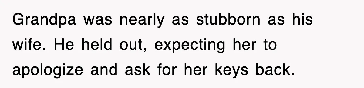 Grandpa was nearly as stubborn as his wife. He held out, expecting her to apologize and ask for her keys back.