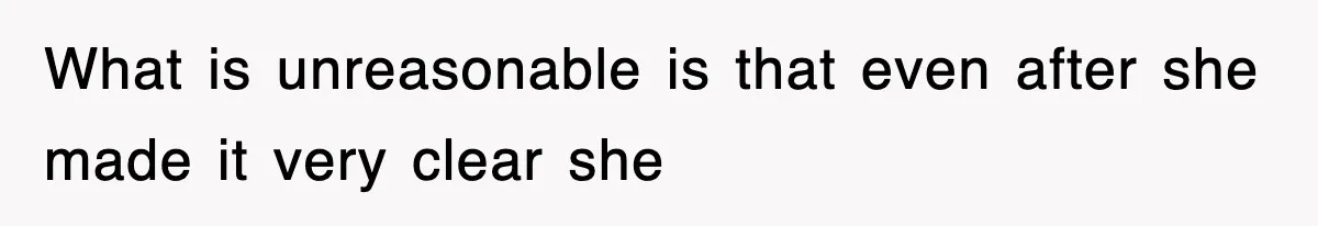 What is unreasonable is that even after she made it very clear she