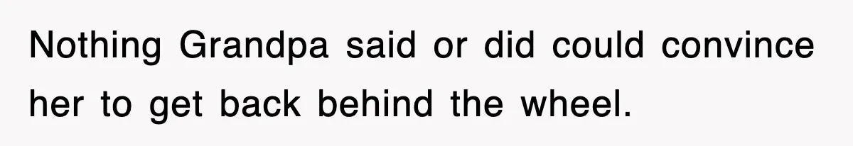 Nothing Grandpa said or did could convince her to get back behind the wheel.