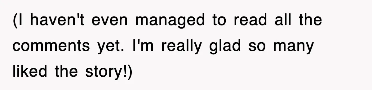 (I haven't even managed to read all the comments yet. I'm really glad so many liked the story!)