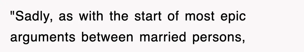 "Sadly, as with the start of most epic arguments between married persons,