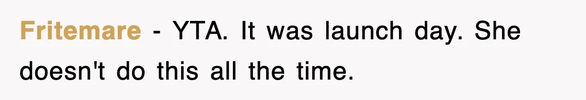 Fritemare − YTA. It was launch day. She doesn't do this all the time.