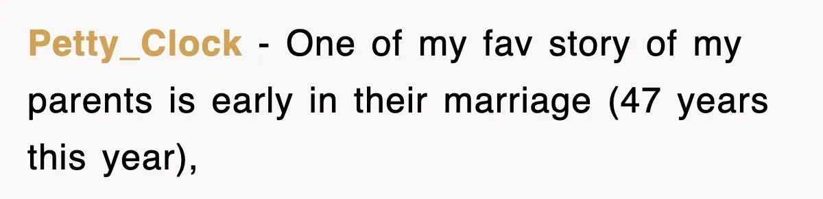 Petty_Clock − One of my fav story of my parents is early in their marriage (47 years this year),
