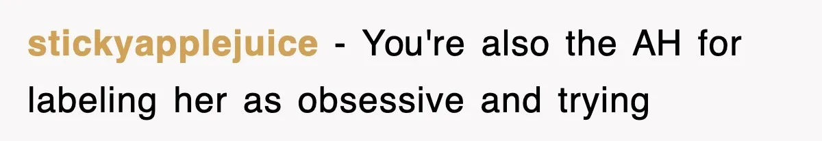 stickyapplejuice − You're also the AH for labeling her as obsessive and trying