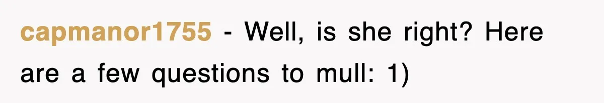 capmanor1755 − Well, is she right? Here are a few questions to mull: 1)