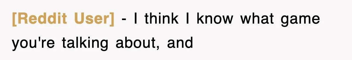 [Reddit User] − I think I know what game you're talking about, and