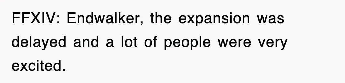 FFXIV: Endwalker, the expansion was delayed and a lot of people were very excited.