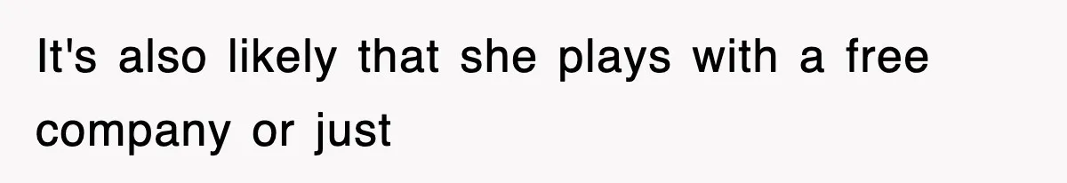It's also likely that she plays with a free company or just
