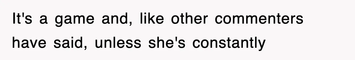 It's a game and, like other commenters have said, unless she's constantly
