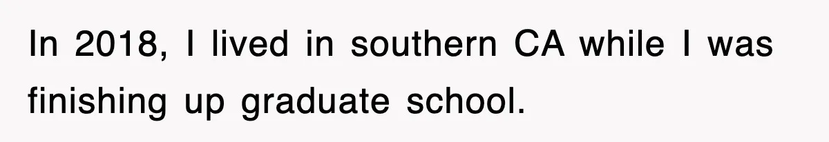 In 2018, I lived in southern CA while I was finishing up graduate school.