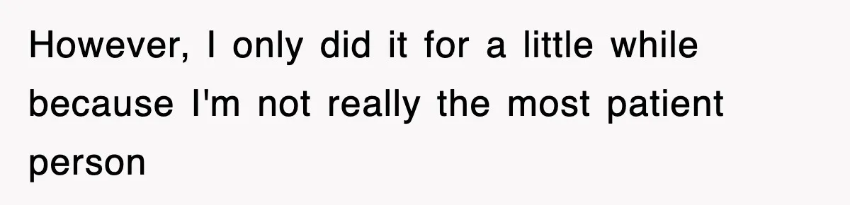 However, I only did it for a little while because I'm not really the most patient person