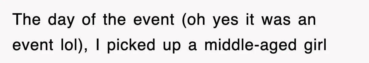 The day of the event (oh yes it was an event lol), I picked up a middle-aged girl