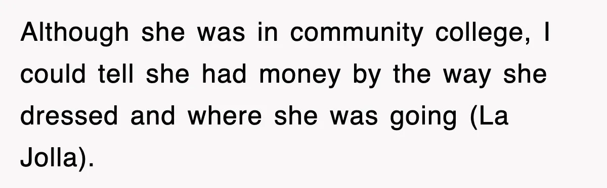 Although she was in community college, I could tell she had money by the way she dressed and where she was going (La Jolla).