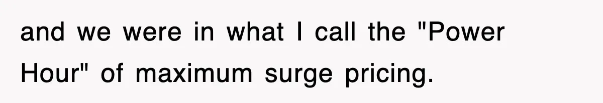 and we were in what I call the "Power Hour" of maximum surge pricing.