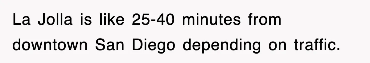 La Jolla is like 25-40 minutes from downtown San Diego depending on traffic.