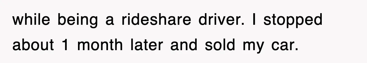 while being a rideshare driver. I stopped about 1 month later and sold my car.