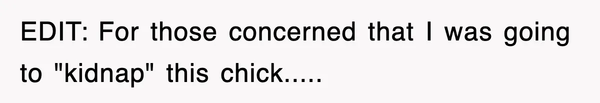 EDIT: For those concerned that I was going to "kidnap" this chick.....