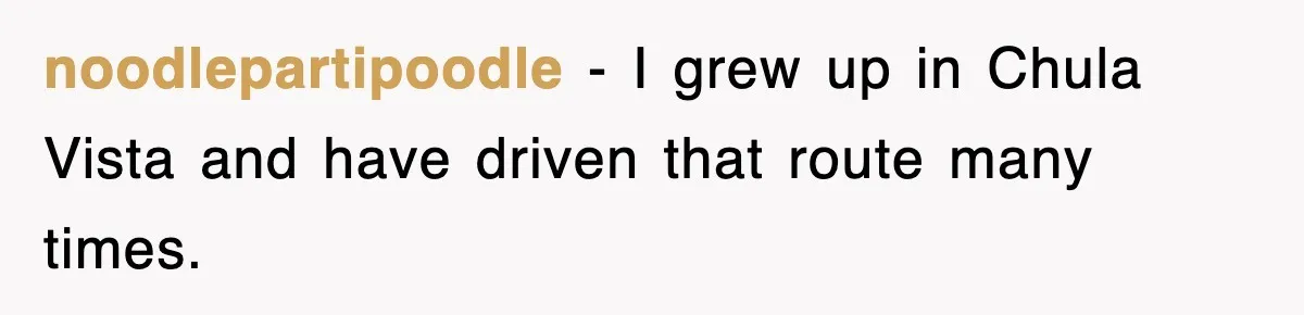 noodlepartipoodle − I grew up in Chula Vista and have driven that route many times.