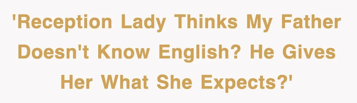 'Reception lady thinks my father doesn't know English? He gives her what she expects?'