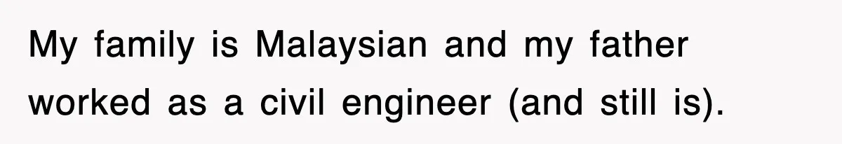 My family is Malaysian and my father worked as a civil engineer (and still is).