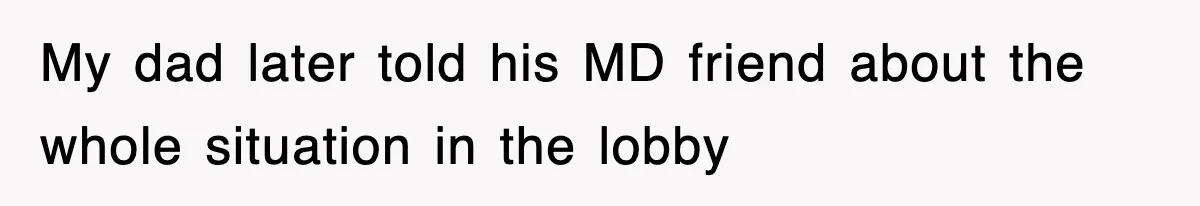 My dad later told his MD friend about the whole situation in the lobby