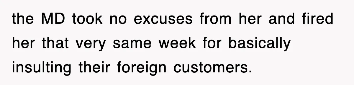 the MD took no excuses from her and fired her that very same week for basically insulting their foreign customers.