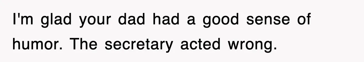 I'm glad your dad had a good sense of humor. The secretary acted wrong.