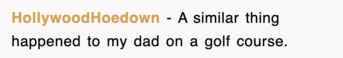 HollywoodHoedown − A similar thing happened to my dad on a golf course.