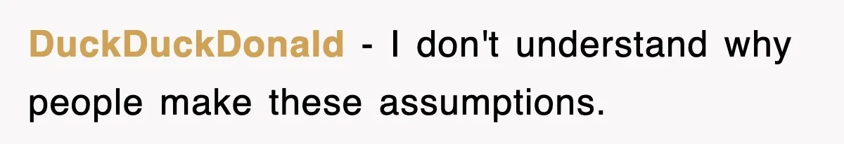 DuckDuckDonald − I don't understand why people make these assumptions.