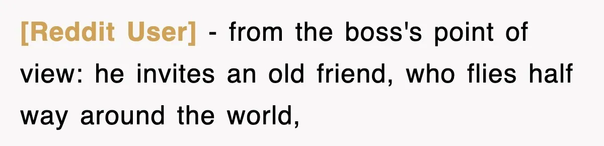 [Reddit User] − from the boss's point of view: he invites an old friend, who flies half way around the world,