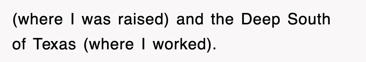 (where I was raised) and the Deep South of Texas (where I worked).