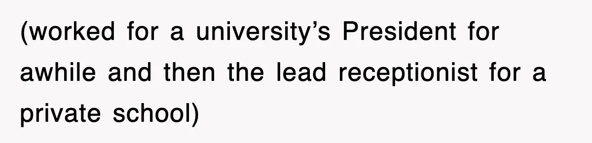 (worked for a university’s President for awhile and then the lead receptionist for a private school)