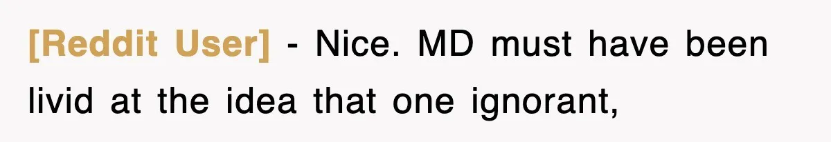 [Reddit User] − Nice. MD must have been livid at the idea that one ignorant,