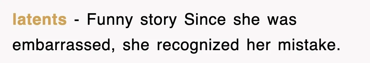 latents − Funny story Since she was embarrassed, she recognized her mistake.