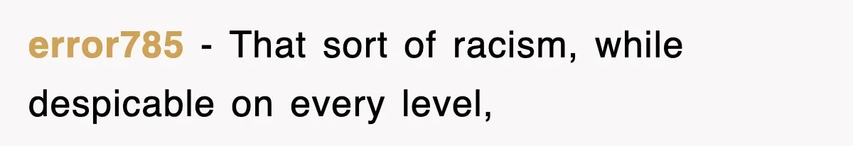 error785 − That sort of racism, while despicable on every level,