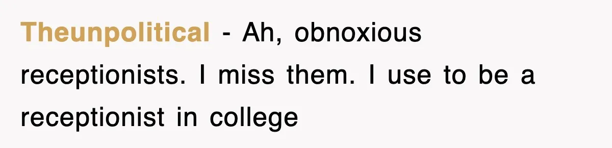 Theunpolitical − Ah, obnoxious receptionists. I miss them. I use to be a receptionist in college