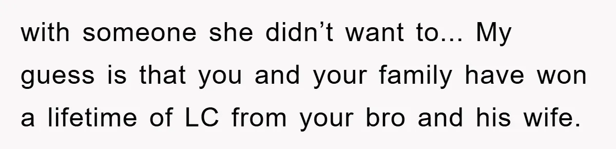 with someone she didn’t want to... My guess is that you and your family have won a lifetime of LC from your bro and his wife.