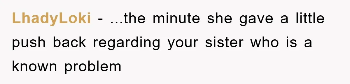 LhadyLoki - ...the minute she gave a little push back regarding your sister who is a known problem