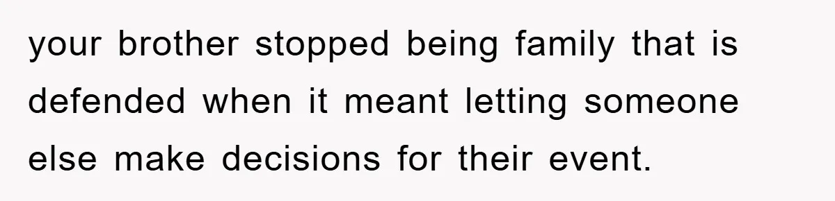 your brother stopped being family that is defended when it meant letting someone else make decisions for their event.