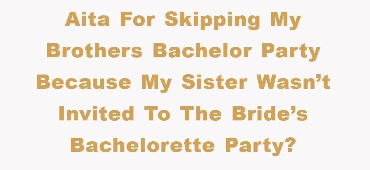 AITA for skipping my brothers bachelor party because my sister wasn’t invited to the bride’s bachelorette party?