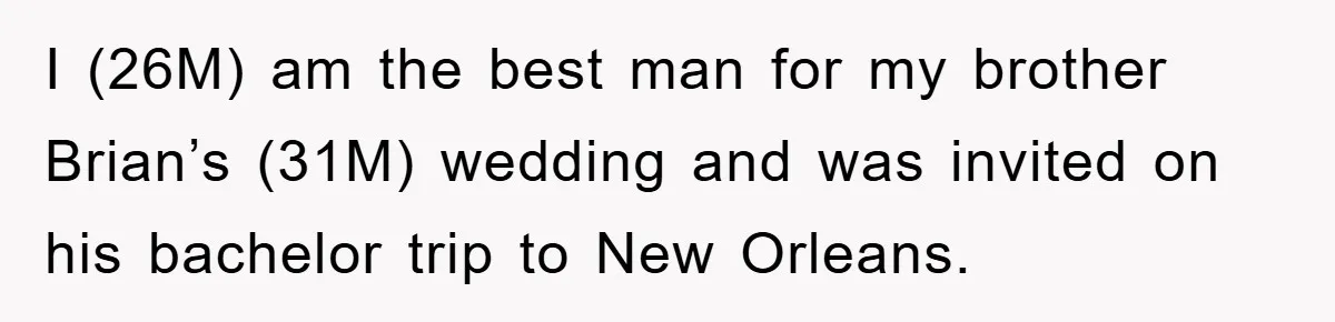 I (26M) am the best man for my brother Brian’s (31M) wedding and was invited on his bachelor trip to New Orleans.
