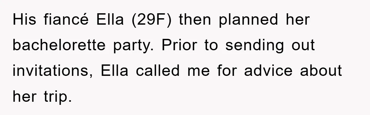 His fiancé Ella (29F) then planned her bachelorette party. Prior to sending out invitations, Ella called me for advice about her trip.