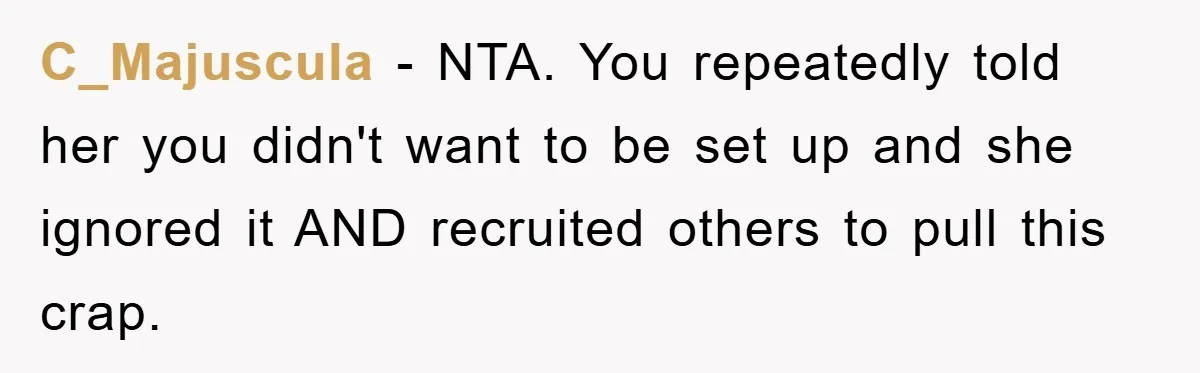 C_Majuscula - NTA. You repeatedly told her you didn't want to be set up and she ignored it AND recruited others to pull this crap.