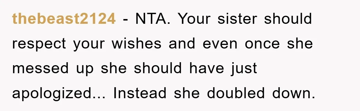 thebeast2124 - NTA. Your sister should respect your wishes and even once she messed up she should have just apologized... Instead she doubled down.
